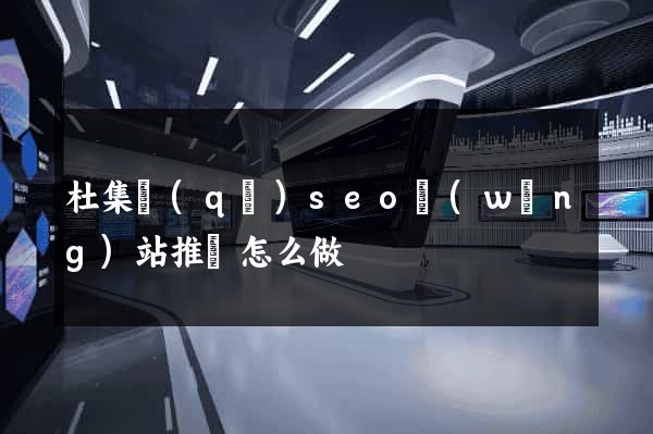 杜集區(qū)seo網(wǎng)站推廣怎么做
