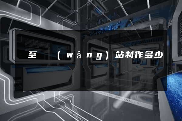 東至縣網(wǎng)站制作多少錢