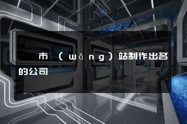 東陽市網(wǎng)站制作出名的公司
