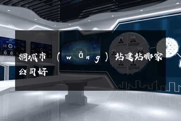 桐城市網(wǎng)站建站哪家公司好