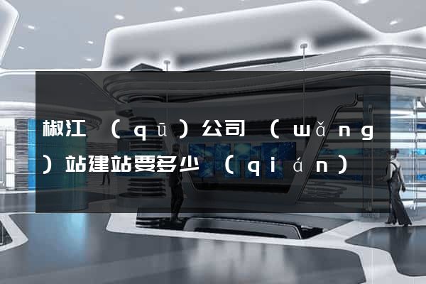 椒江區(qū)公司網(wǎng)站建站要多少錢(qián)
