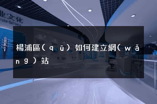 楊浦區(qū)如何建立網(wǎng)站