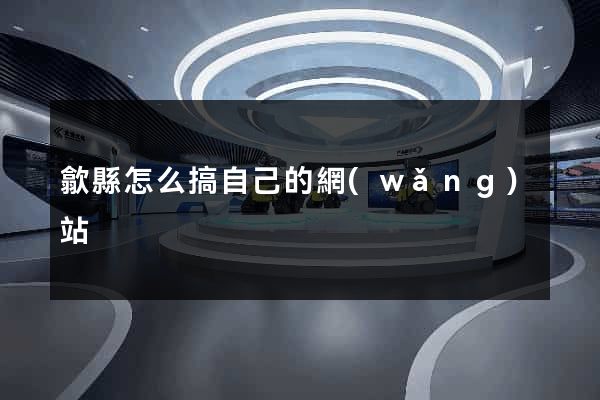 歙縣怎么搞自己的網(wǎng)站