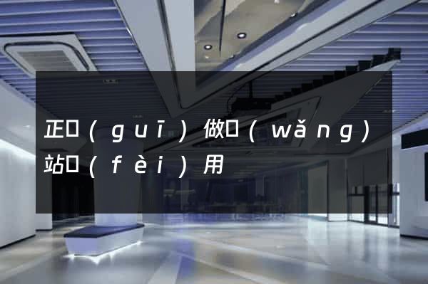 正規(guī)做網(wǎng)站費(fèi)用