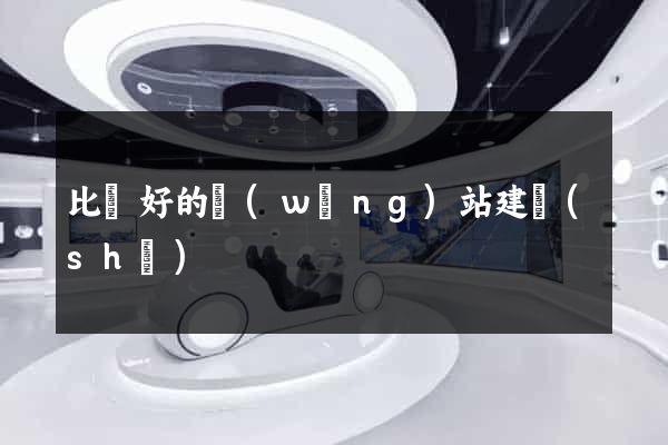 比較好的網(wǎng)站建設(shè)