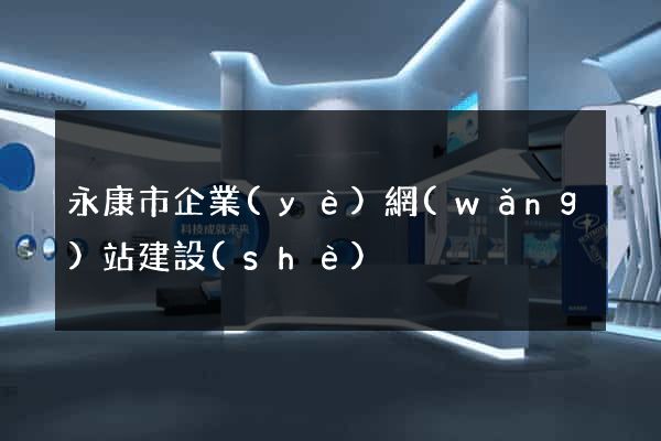 永康市企業(yè)網(wǎng)站建設(shè)