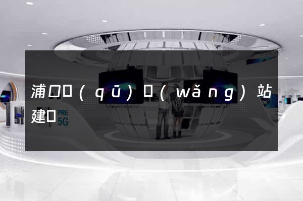 浦口區(qū)網(wǎng)站建設