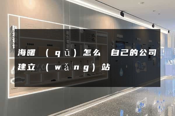 海曙區(qū)怎么給自己的公司建立網(wǎng)站