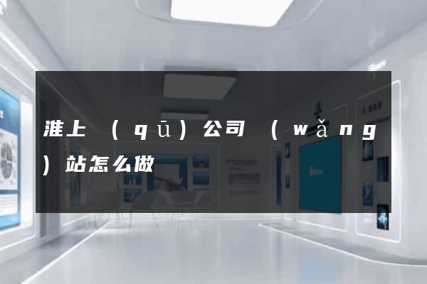 淮上區(qū)公司網(wǎng)站怎么做