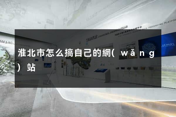 淮北市怎么搞自己的網(wǎng)站