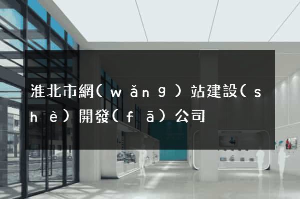 淮北市網(wǎng)站建設(shè)開發(fā)公司