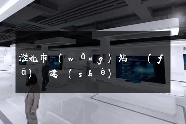 淮北市網(wǎng)站開發(fā)與建設(shè)