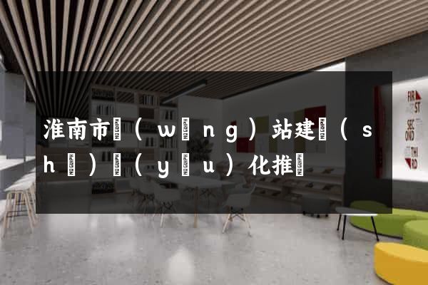 淮南市網(wǎng)站建設(shè)優(yōu)化推廣