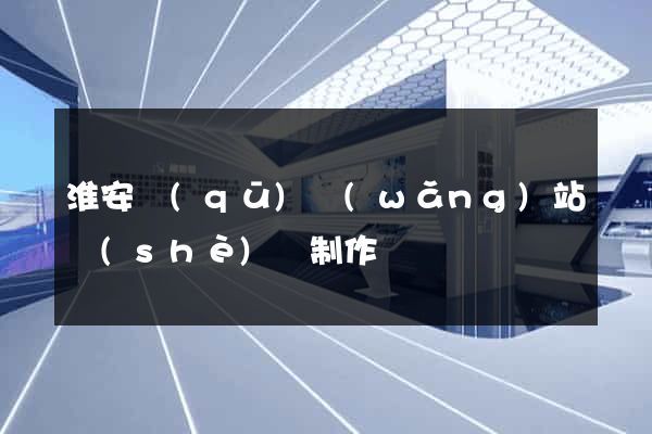 淮安區(qū)網(wǎng)站設(shè)計制作