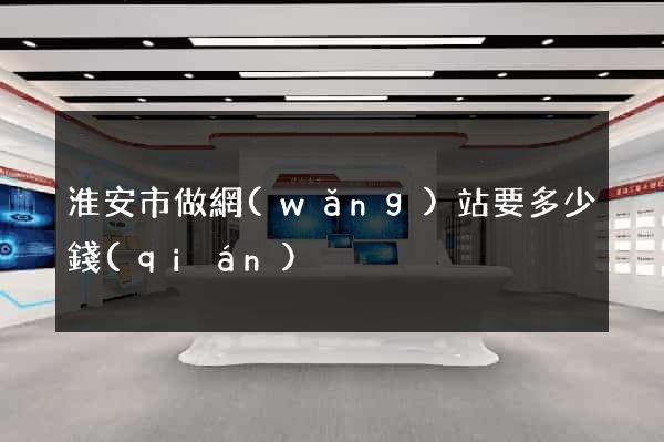 淮安市做網(wǎng)站要多少錢(qián)