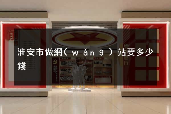 淮安市做網(wǎng)站要多少錢