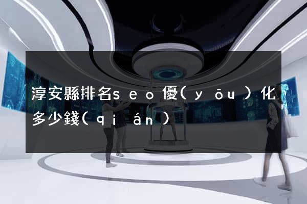 淳安縣排名seo優(yōu)化多少錢(qián)