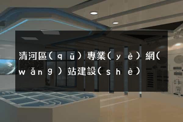 清河區(qū)專業(yè)網(wǎng)站建設(shè)