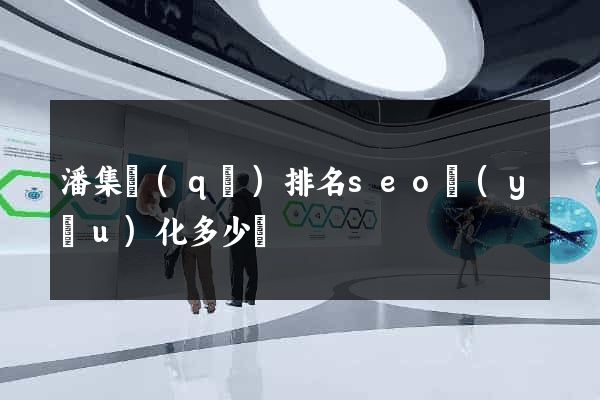 潘集區(qū)排名seo優(yōu)化多少錢