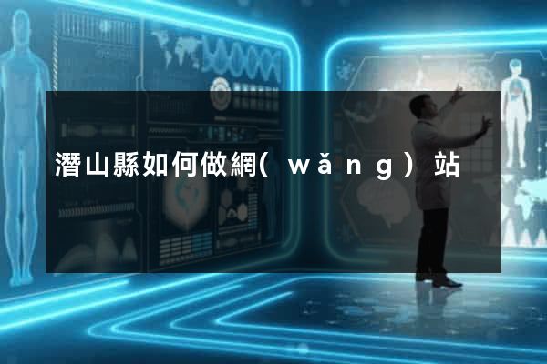 潛山縣如何做網(wǎng)站