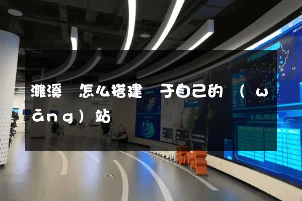 濉溪縣怎么搭建屬于自己的網(wǎng)站