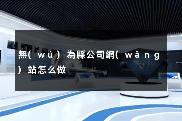 無(wú)為縣公司網(wǎng)站怎么做