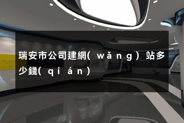 瑞安市公司建網(wǎng)站多少錢(qián)