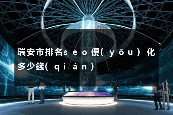 瑞安市排名seo優(yōu)化多少錢(qián)
