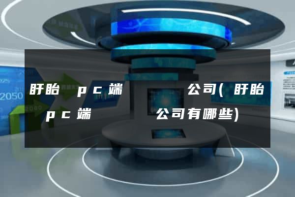 盱眙縣pc端網頁設計公司(盱眙縣pc端網頁設計公司有哪些)