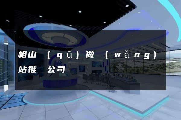 相山區(qū)做網(wǎng)站推廣公司