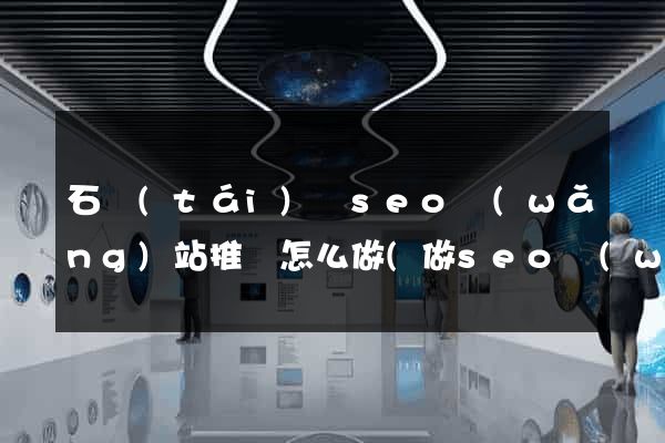石臺(tái)縣seo網(wǎng)站推廣怎么做(做seo網(wǎng)站營(yíng)銷(xiāo)推廣)