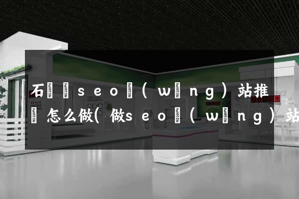石臺縣seo網(wǎng)站推廣怎么做(做seo網(wǎng)站營銷推廣)