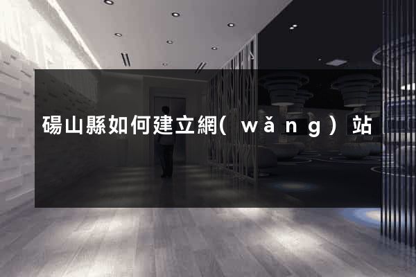 碭山縣如何建立網(wǎng)站
