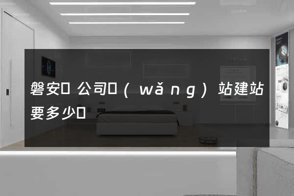磐安縣公司網(wǎng)站建站要多少錢