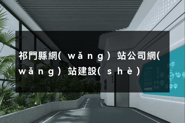祁門縣網(wǎng)站公司網(wǎng)站建設(shè)