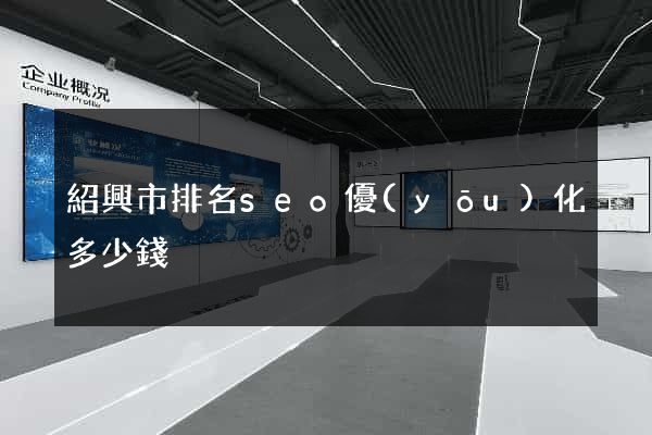 紹興市排名seo優(yōu)化多少錢