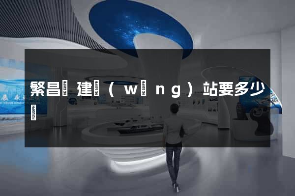 繁昌縣建網(wǎng)站要多少錢