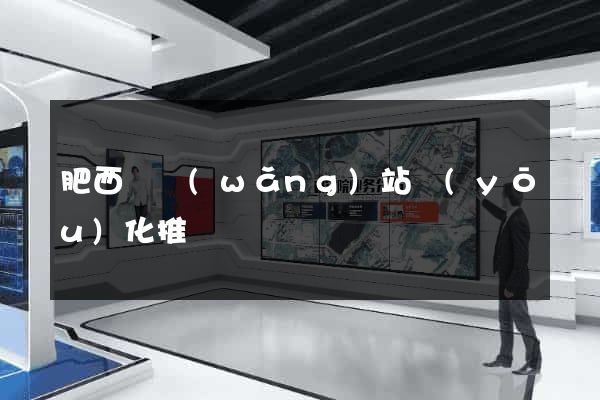 肥西縣網(wǎng)站優(yōu)化推廣