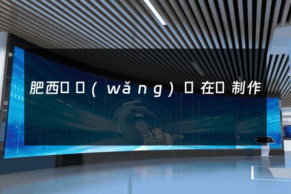 肥西縣網(wǎng)頁在線制作