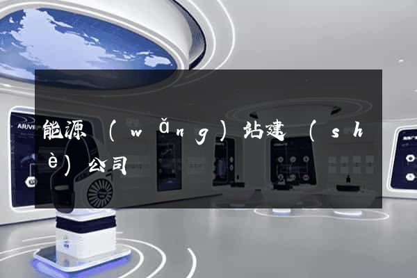 能源網(wǎng)站建設(shè)公司