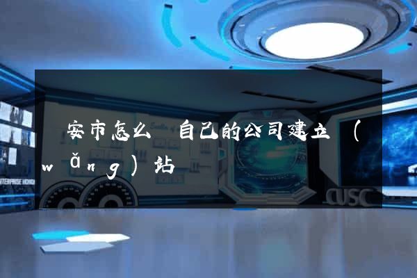 臨安市怎么給自己的公司建立網(wǎng)站