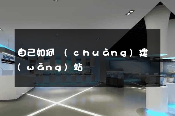 自己如何創(chuàng)建網(wǎng)站