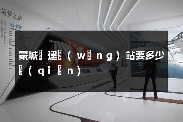 蒙城縣建網(wǎng)站要多少錢(qián)