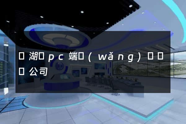 蕪湖縣pc端網(wǎng)頁設計公司