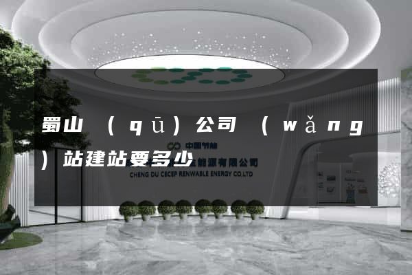 蜀山區(qū)公司網(wǎng)站建站要多少錢