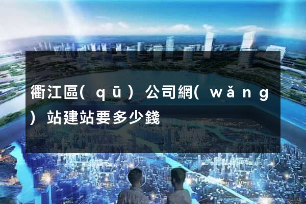 衢江區(qū)公司網(wǎng)站建站要多少錢