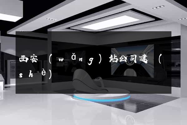 西安網(wǎng)站公司建設(shè)
