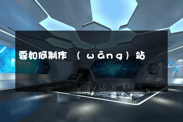 要如何制作網(wǎng)站