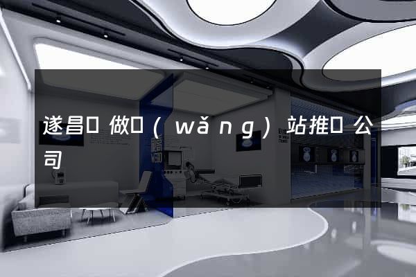 遂昌縣做網(wǎng)站推廣公司