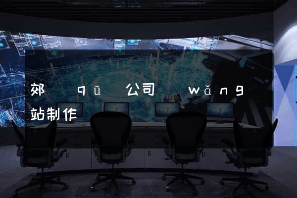 郊區(qū)公司網(wǎng)站制作